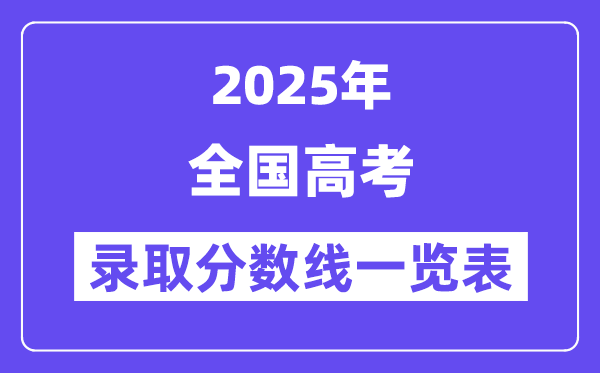 2025全國(guó)高考各批次錄取分?jǐn)?shù)線一覽表（31省份完整版）