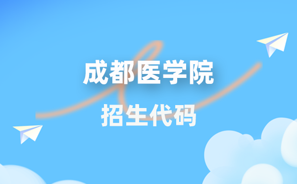 成都醫(yī)學(xué)院招生代碼是多少?附專業(yè)代碼對(duì)照表(2026年參考)